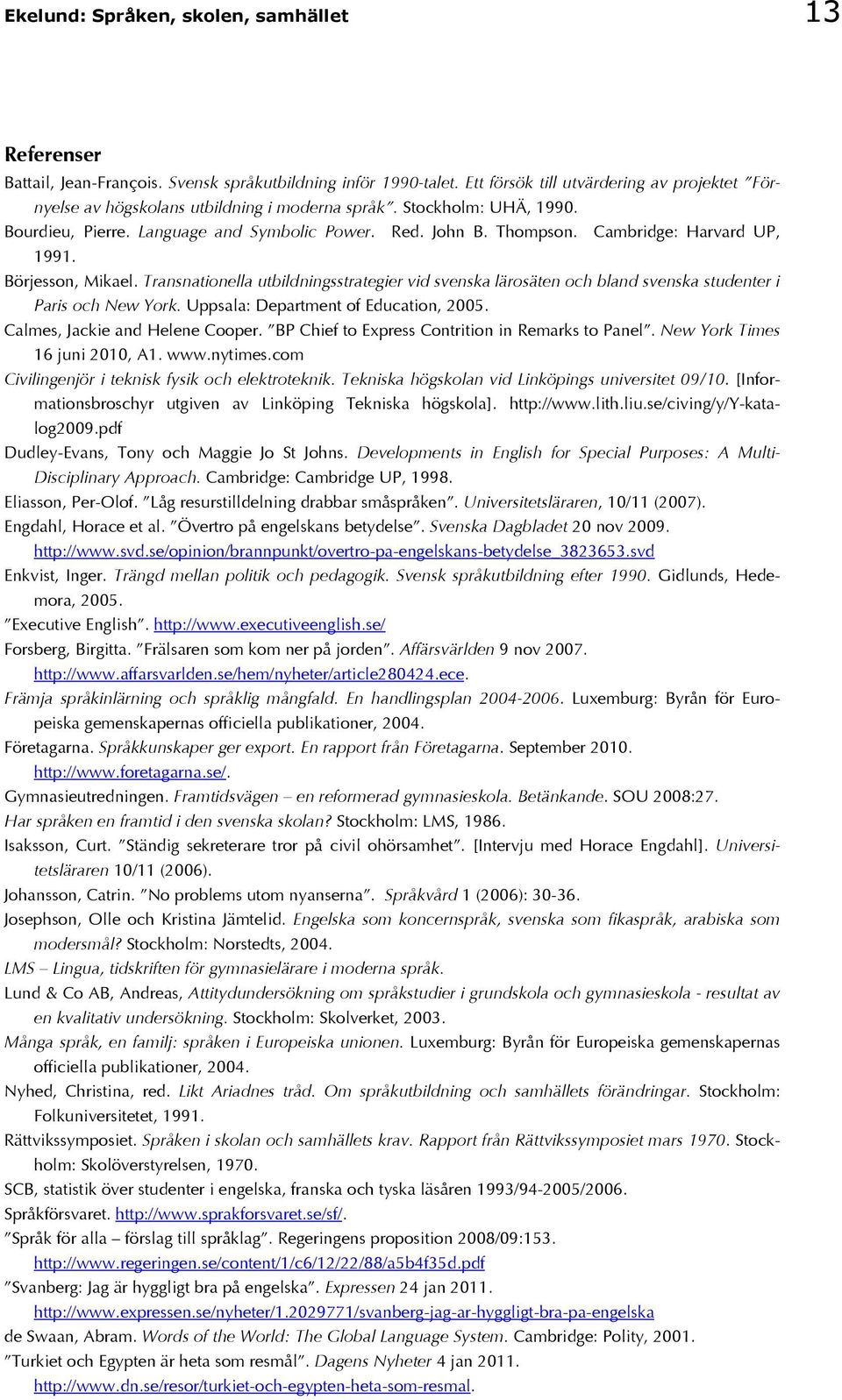 Cambridge: Harvard UP, 1991. Börjesson, Mikael. Transnationella utbildningsstrategier vid svenska lärosäten och bland svenska studenter i Paris och New York. Uppsala: Department of Education, 2005.