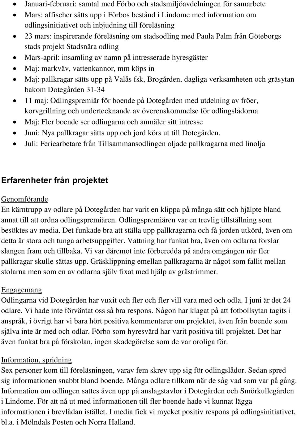 köps in Maj: pallkragar sätts upp på Valås fsk, Brogården, dagliga verksamheten och gräsytan bakom Dotegården 31-34 11 maj: Odlingspremiär för boende på Dotegården med utdelning av fröer,