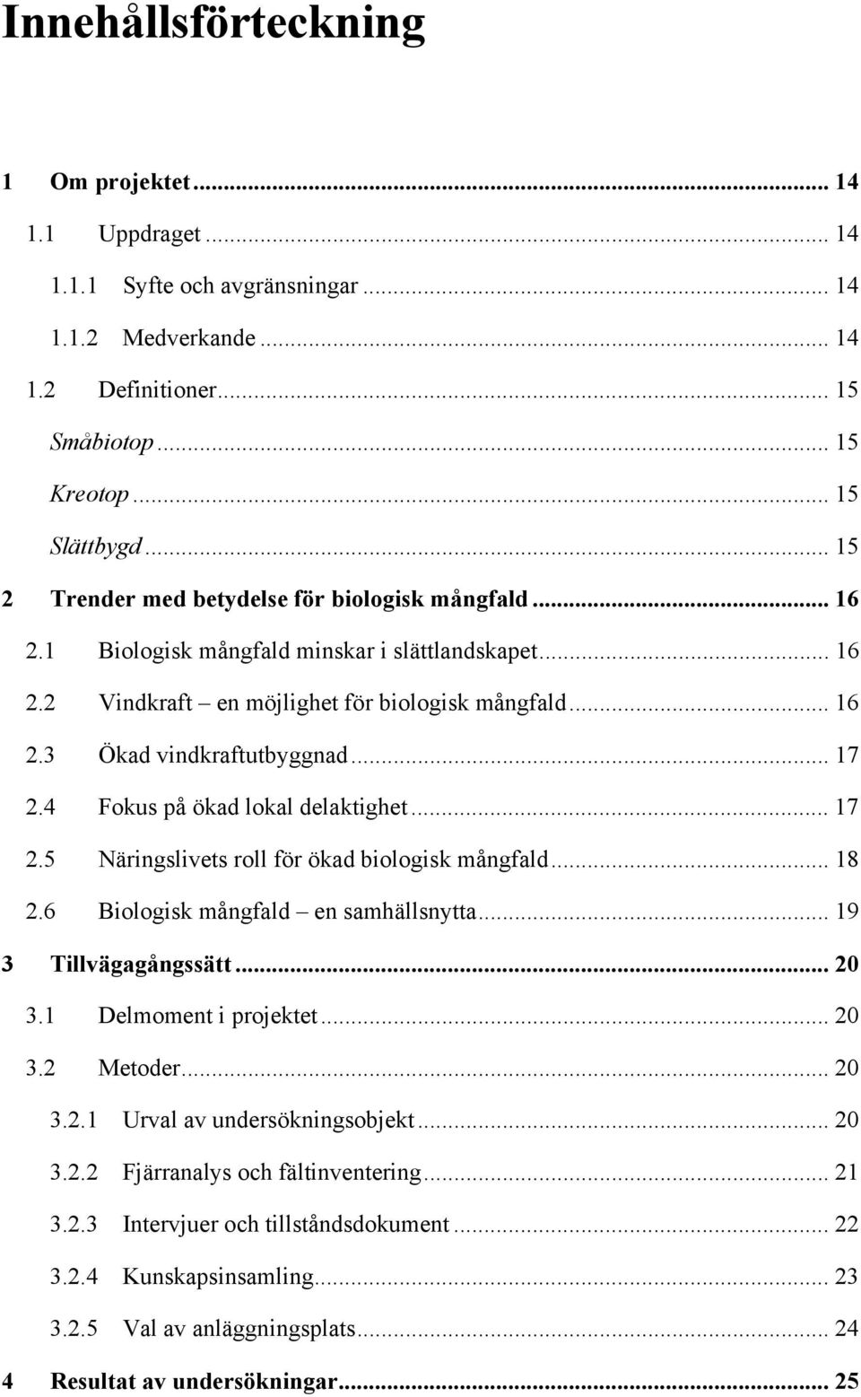 .. 17 2.4 Fokus på ökad lokal delaktighet... 17 2.5 Näringslivets roll för ökad biologisk mångfald... 18 2.6 Biologisk mångfald en samhällsnytta... 19 3 Tillvägagångssätt... 20 3.