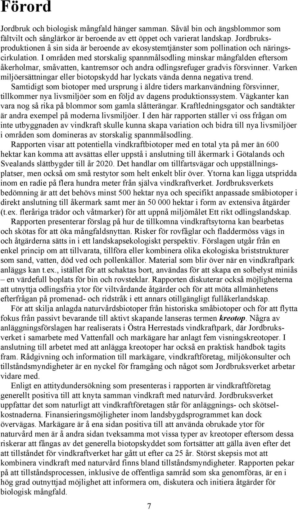 I områden med storskalig spannmålsodling minskar mångfalden eftersom åkerholmar, småvatten, kantremsor och andra odlingsrefuger gradvis försvinner.