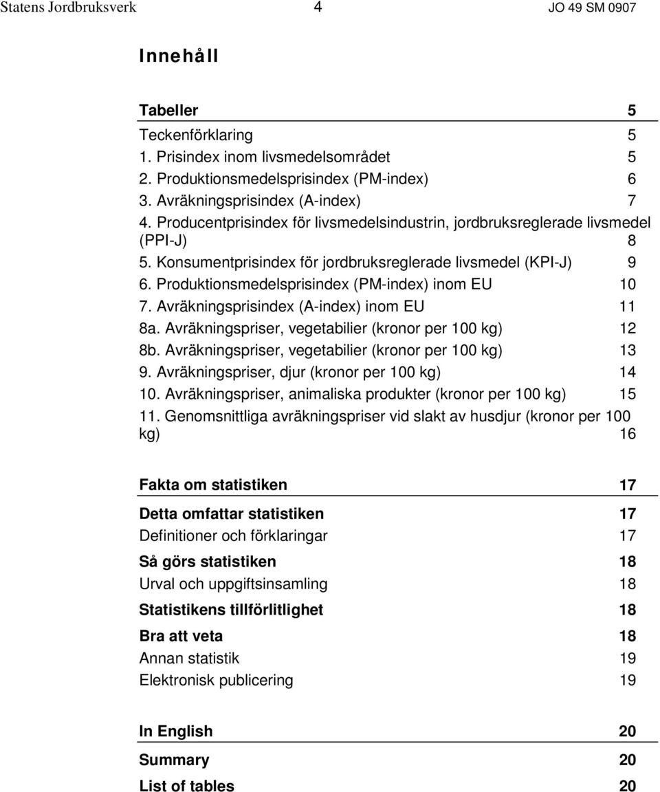 Produktionsmedelsprisindex (PM-index) inom EU 10 7. Avräkningsprisindex (A-index) inom EU 11 8a. Avräkningspriser, vegetabilier (kronor per 100 kg) 12 8b.