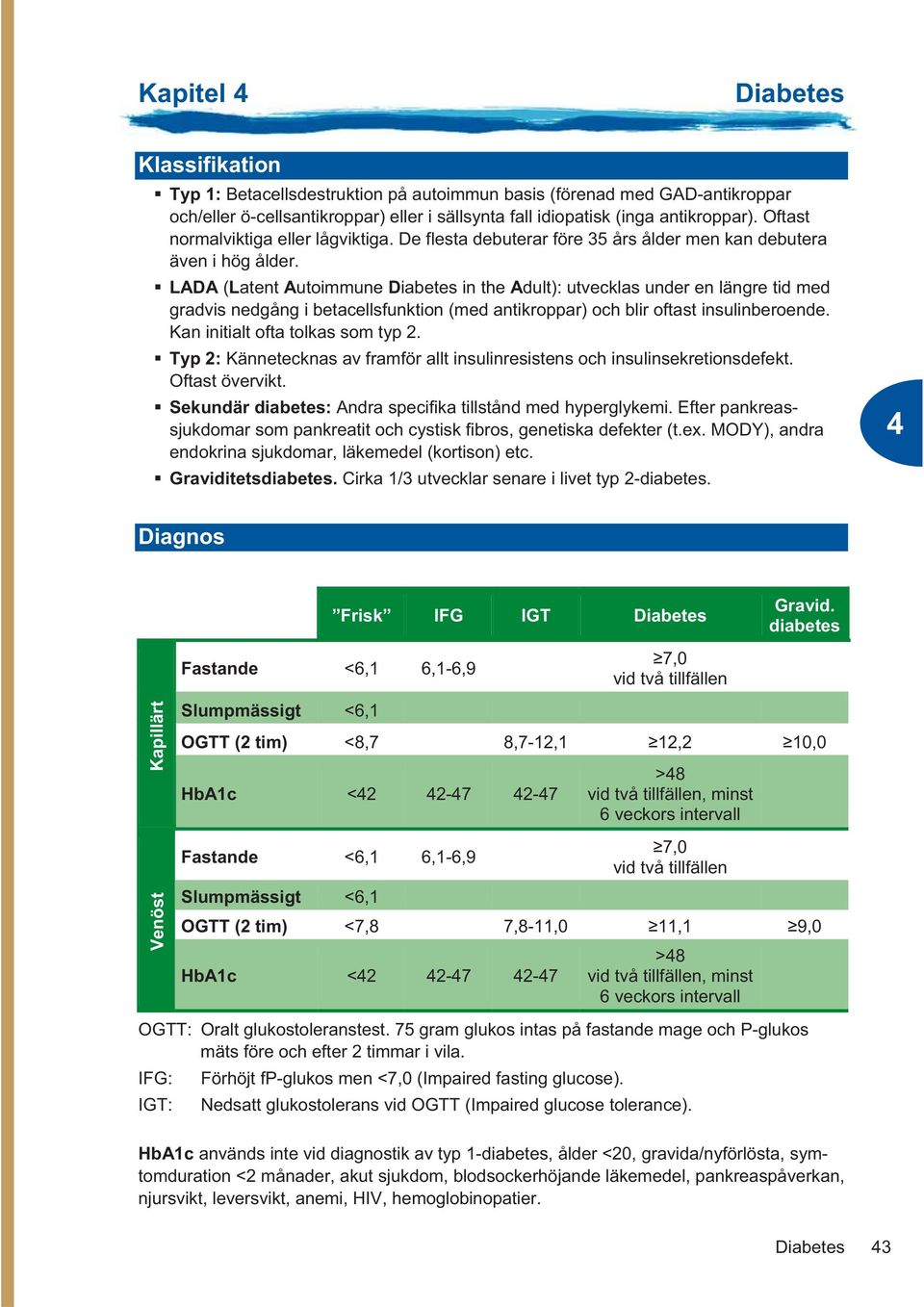 LADA (Latent Autoimmune in the Adult): utvecklas under en längre tid med gradvis nedgång i betacellsfunktion (med antikroppar) och blir oftast insulinberoende. Kan initialt ofta tolkas som typ 2.