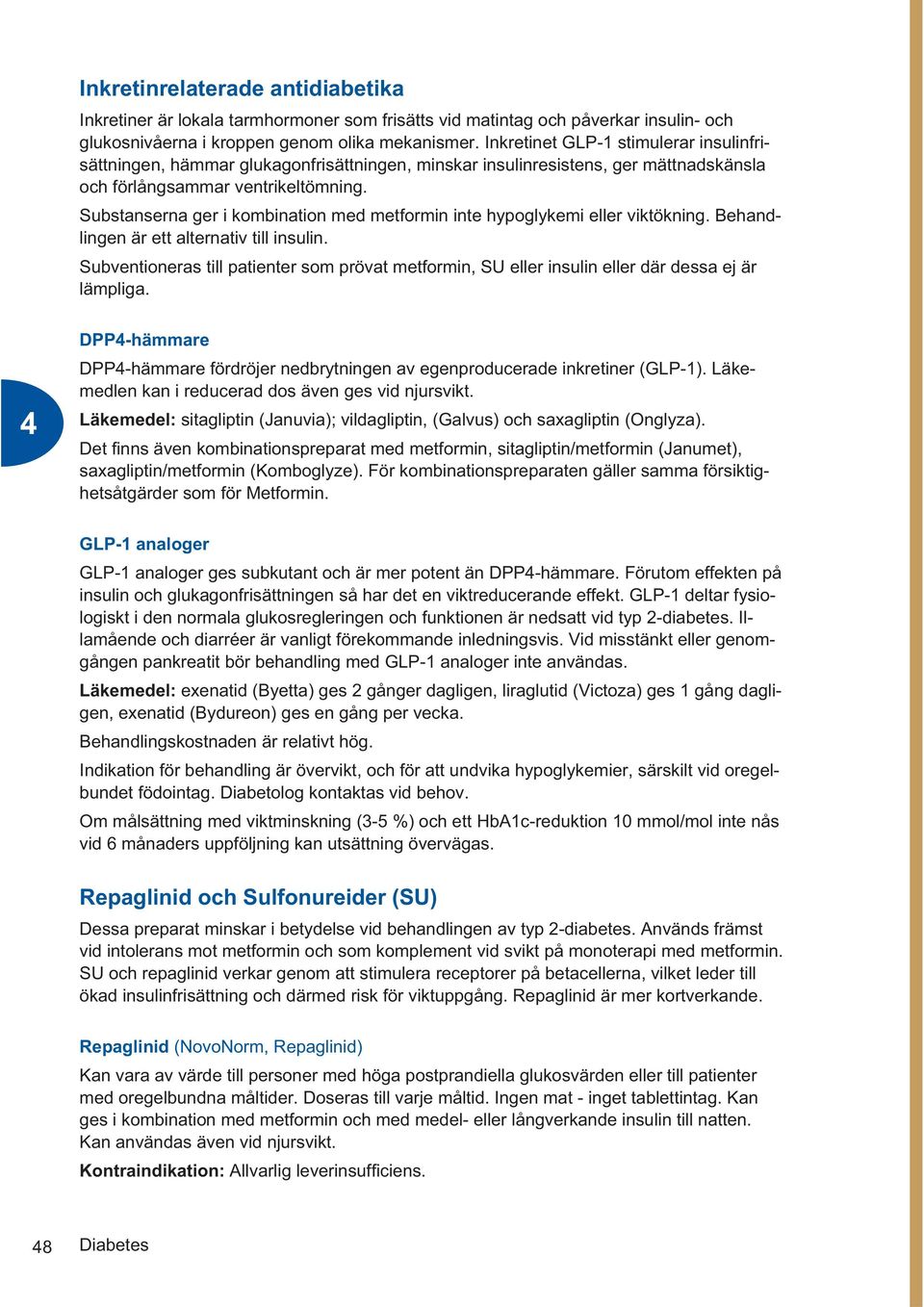 Substanserna ger i kombination med metformin inte hypoglykemi eller viktökning. Behandlingen är ett alternativ till insulin.