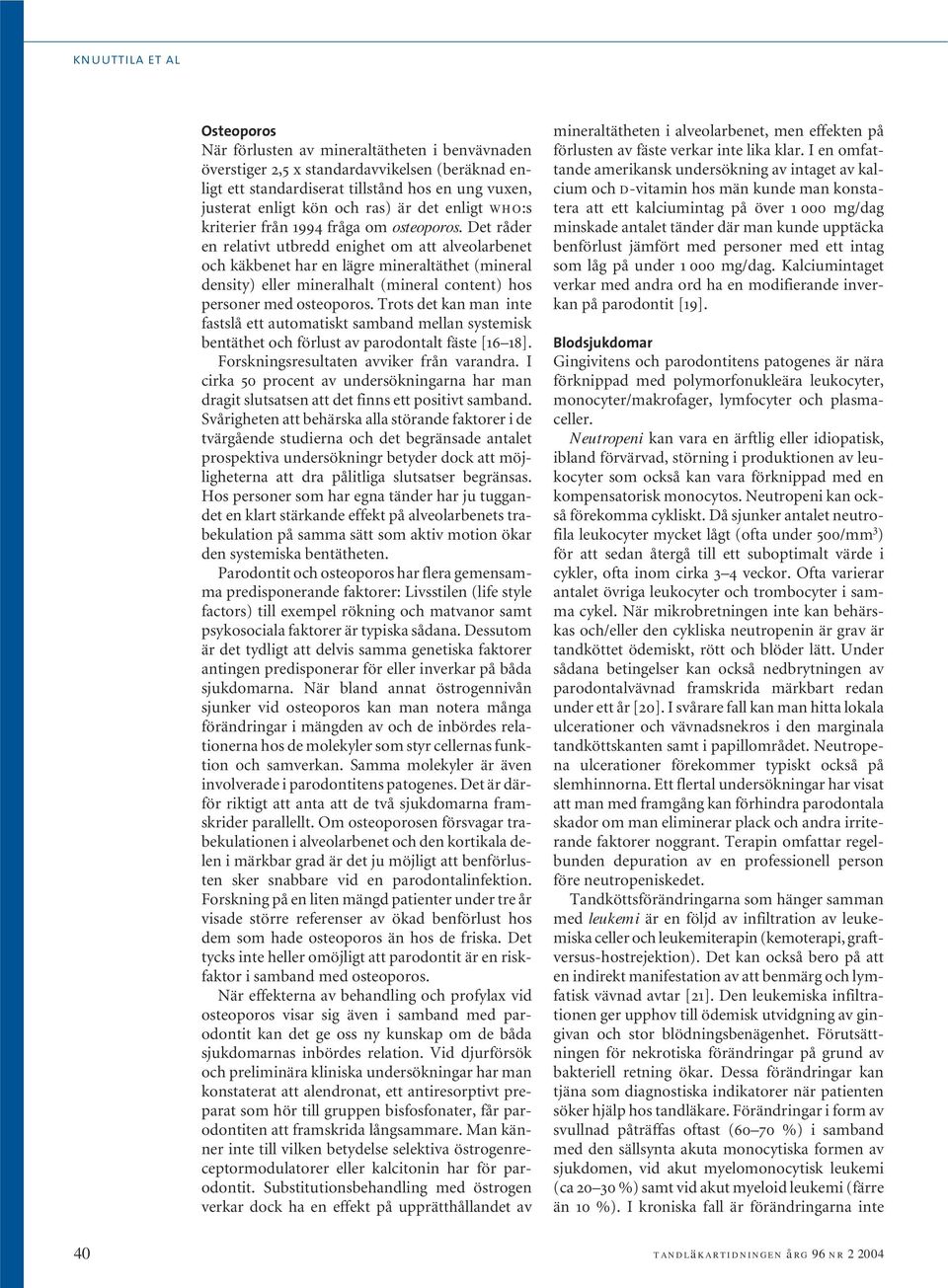 Det råder en relativt utbredd enighet om att alveolarbenet och käkbenet har en lägre mineraltäthet (mineral density) eller mineralhalt (mineral content) hos personer med osteoporos.