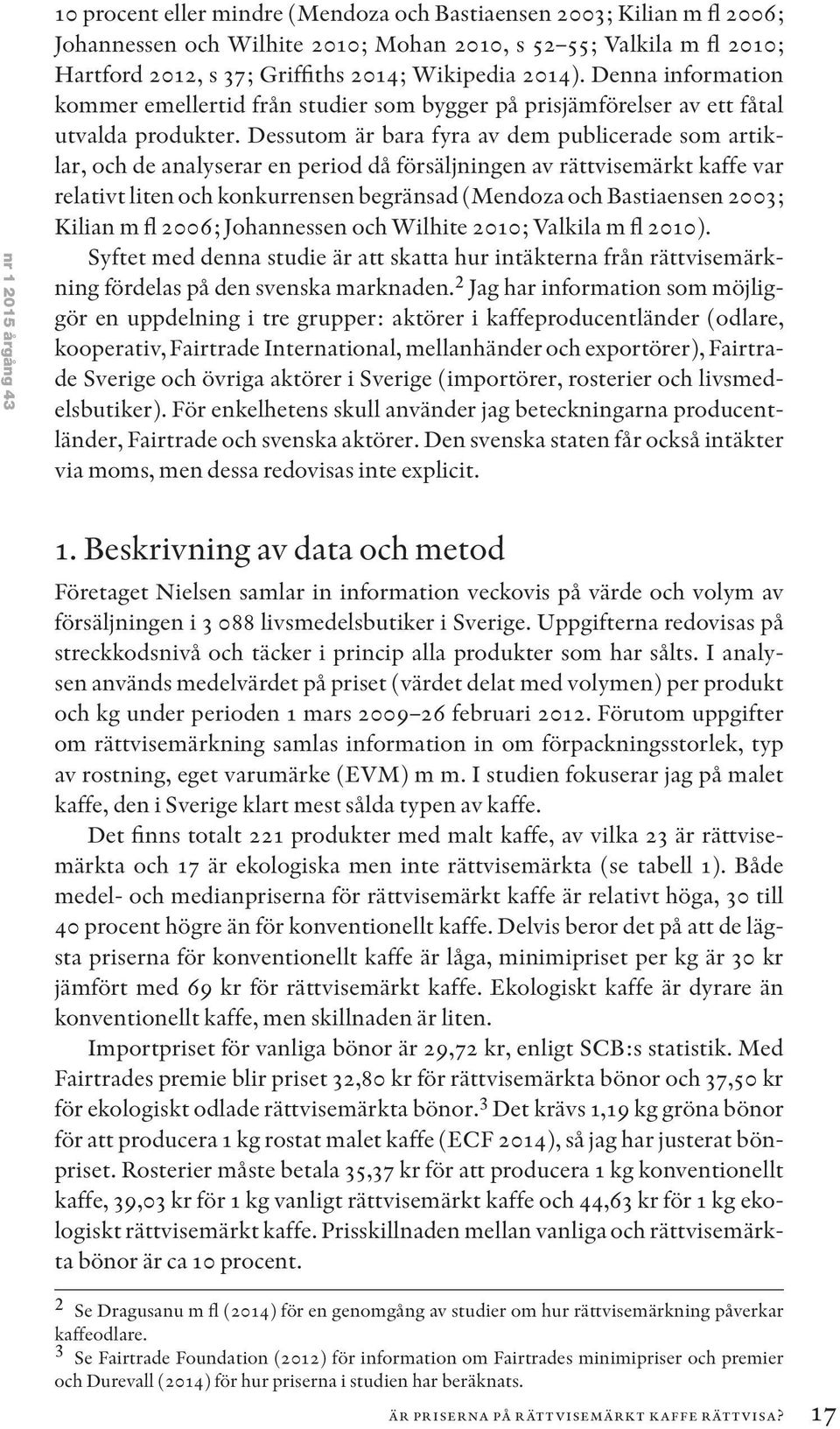 Dessutom är bara fyra av dem publicerade som artiklar, och de analyserar en period då försäljningen av rättvisemärkt kaffe var relativt liten och konkurrensen begränsad (Mendoza och Bastiaensen 2003;