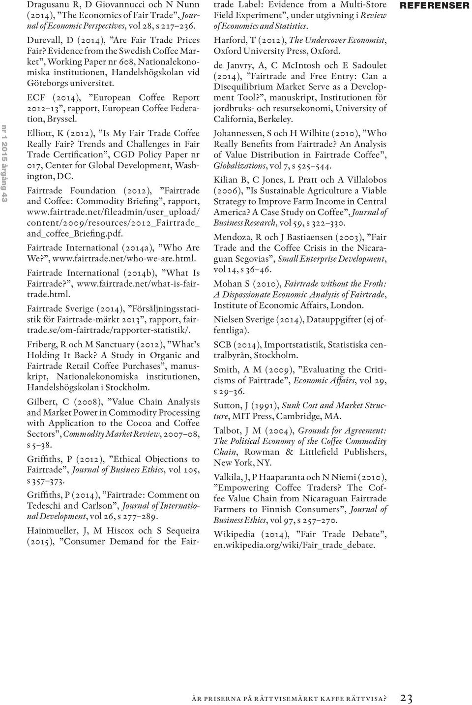 ECF (2014), European Coffee Report 2012 13, rapport, European Coffee Federation, Bryssel. Elliott, K (2012), Is My Fair Trade Coffee Really Fair?