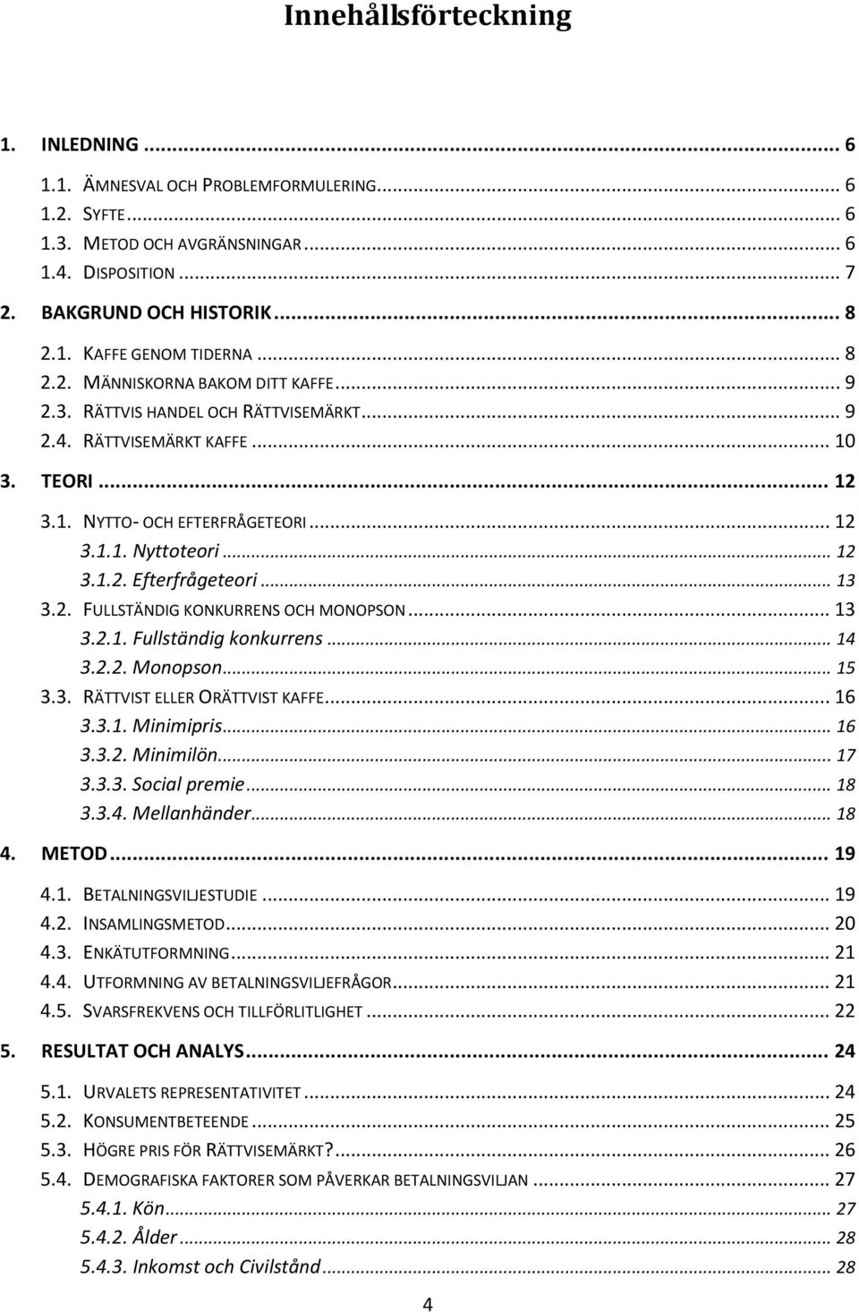 .. 13 3.2. FULLSTÄNDIG KONKURRENS OCH MONOPSON... 13 3.2.1. Fullständig konkurrens... 14 3.2.2. Monopson... 15 3.3. RÄTTVIST ELLER ORÄTTVIST KAFFE... 16 3.3.1. Minimipris... 16 3.3.2. Minimilön... 17 3.