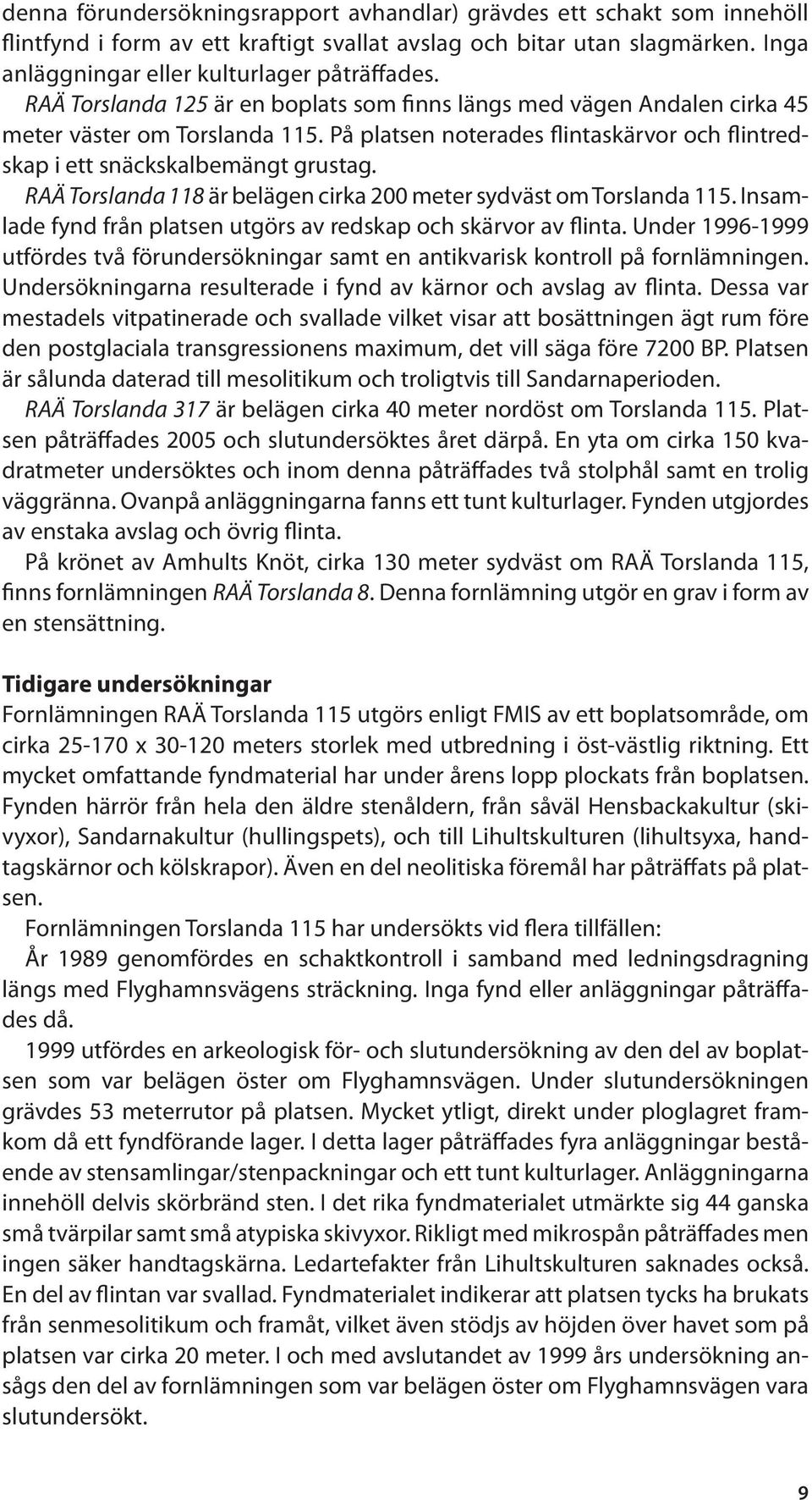 RAÄ Torslanda 118 är belägen cirka 200 meter sydväst om Torslanda 115. Insamlade fynd från platsen utgörs av redskap och skärvor av flinta.