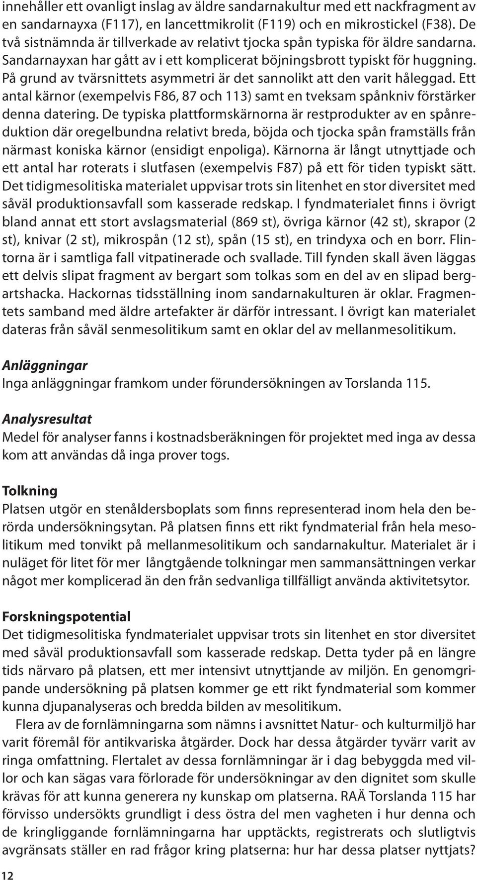 På grund av tvärsnittets asymmetri är det sannolikt att den varit håleggad. Ett antal kärnor (exempelvis F86, 87 och 113) samt en tveksam spånkniv förstärker denna datering.