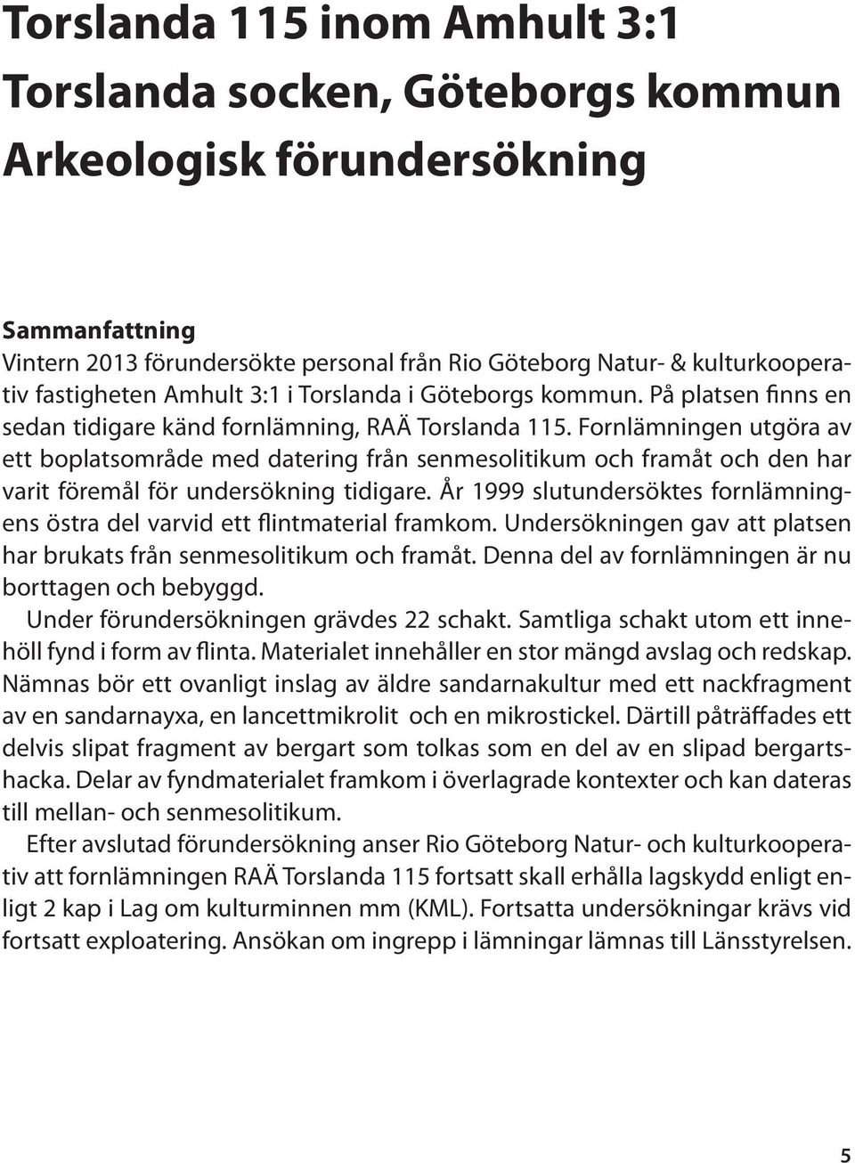 Fornlämningen utgöra av ett boplatsområde med datering från senmesolitikum och framåt och den har varit föremål för undersökning tidigare.