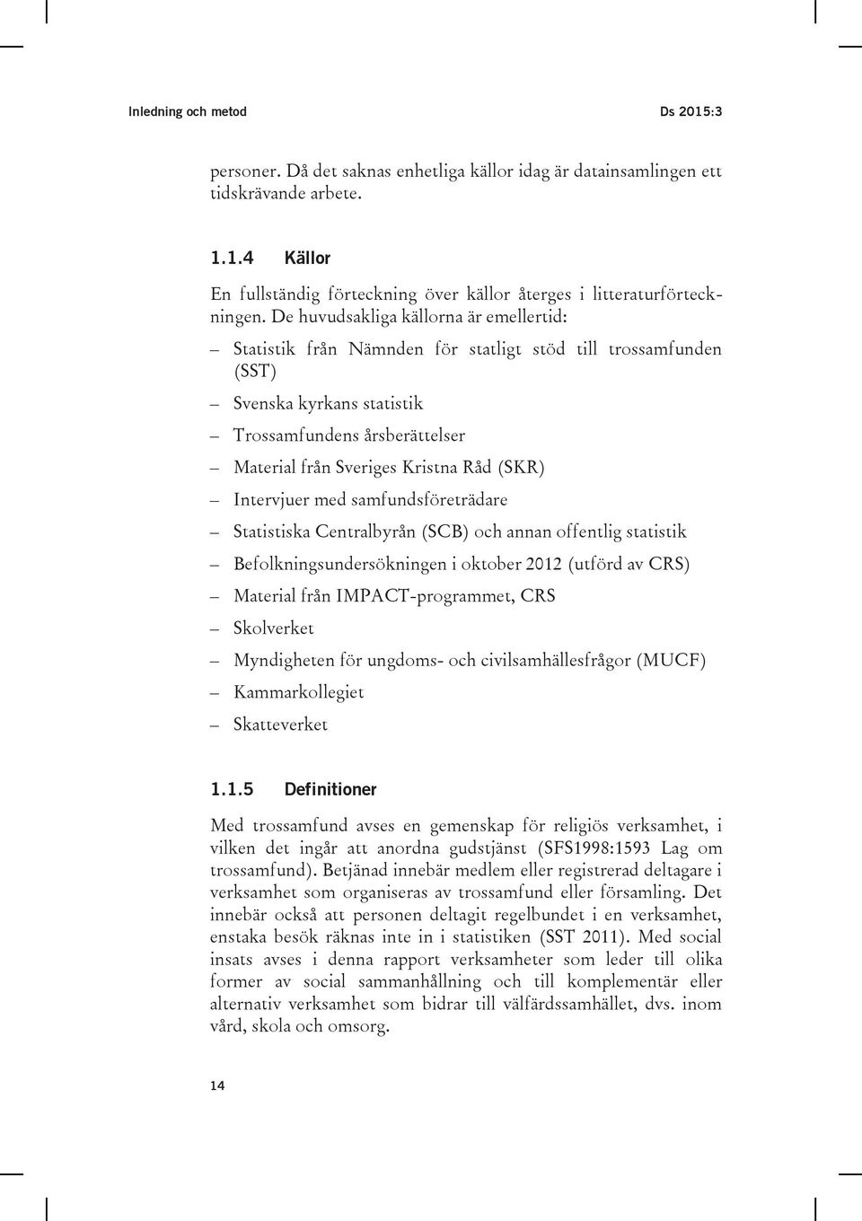 (SKR) Intervjuer med samfundsföreträdare Statistiska Centralbyrån (SCB) och annan offentlig statistik Befolkningsundersökningen i oktober 2012 (utförd av CRS) Material från IMPACT-programmet, CRS