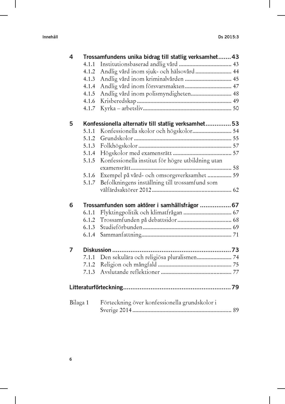 .. 53 5.1.1 Konfessionella skolor och högskolor... 54 5.1.2 Grundskolor... 55 5.1.3 Folkhögskolor... 57 5.1.4 Högskolor med examensrätt... 57 5.1.5 Konfessionella institut för högre utbildning utan examensrätt.