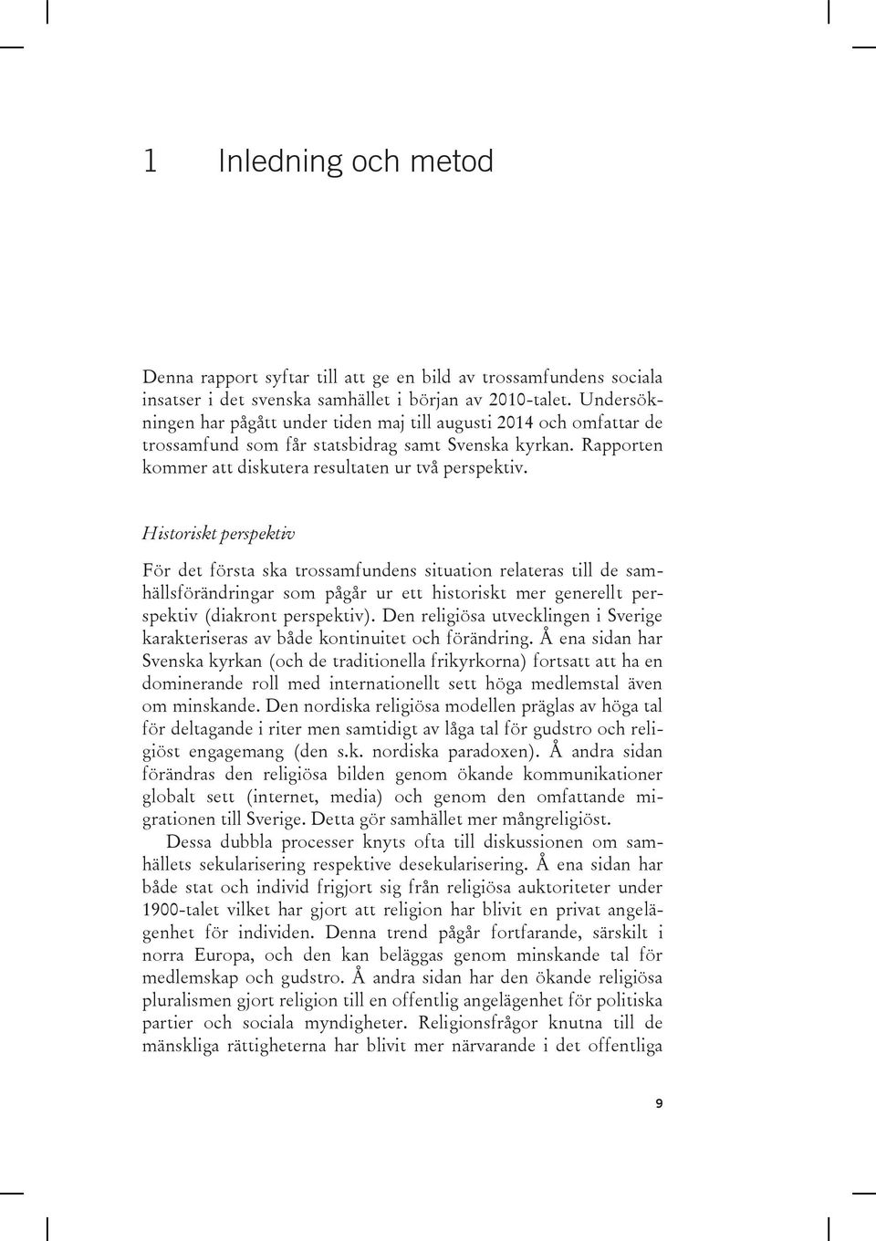 Historiskt perspektiv För det första ska trossamfundens situation relateras till de samhällsförändringar som pågår ur ett historiskt mer generellt perspektiv (diakront perspektiv).