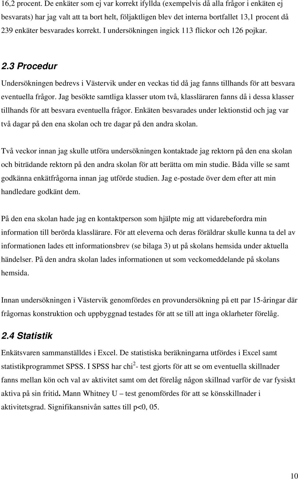 korrekt. I undersökningen ingick 113 flickor och 126 pojkar. 2.3 Procedur Undersökningen bedrevs i Västervik under en veckas tid då jag fanns tillhands för att besvara eventuella frågor.