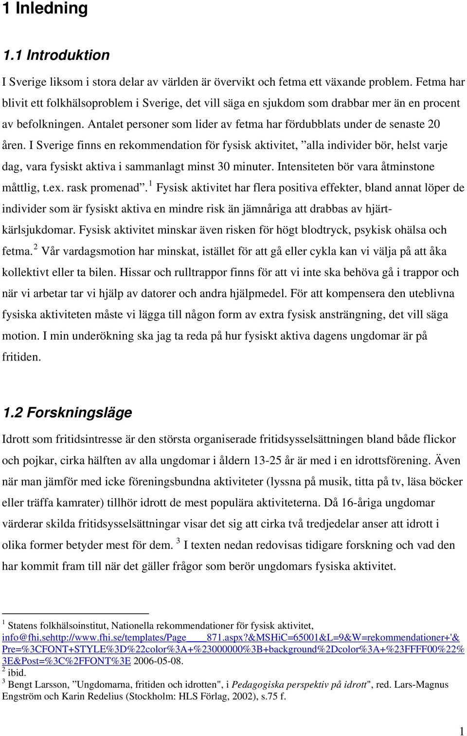 I Sverige finns en rekommendation för fysisk aktivitet, alla individer bör, helst varje dag, vara fysiskt aktiva i sammanlagt minst 30 minuter. Intensiteten bör vara åtminstone måttlig, t.ex.