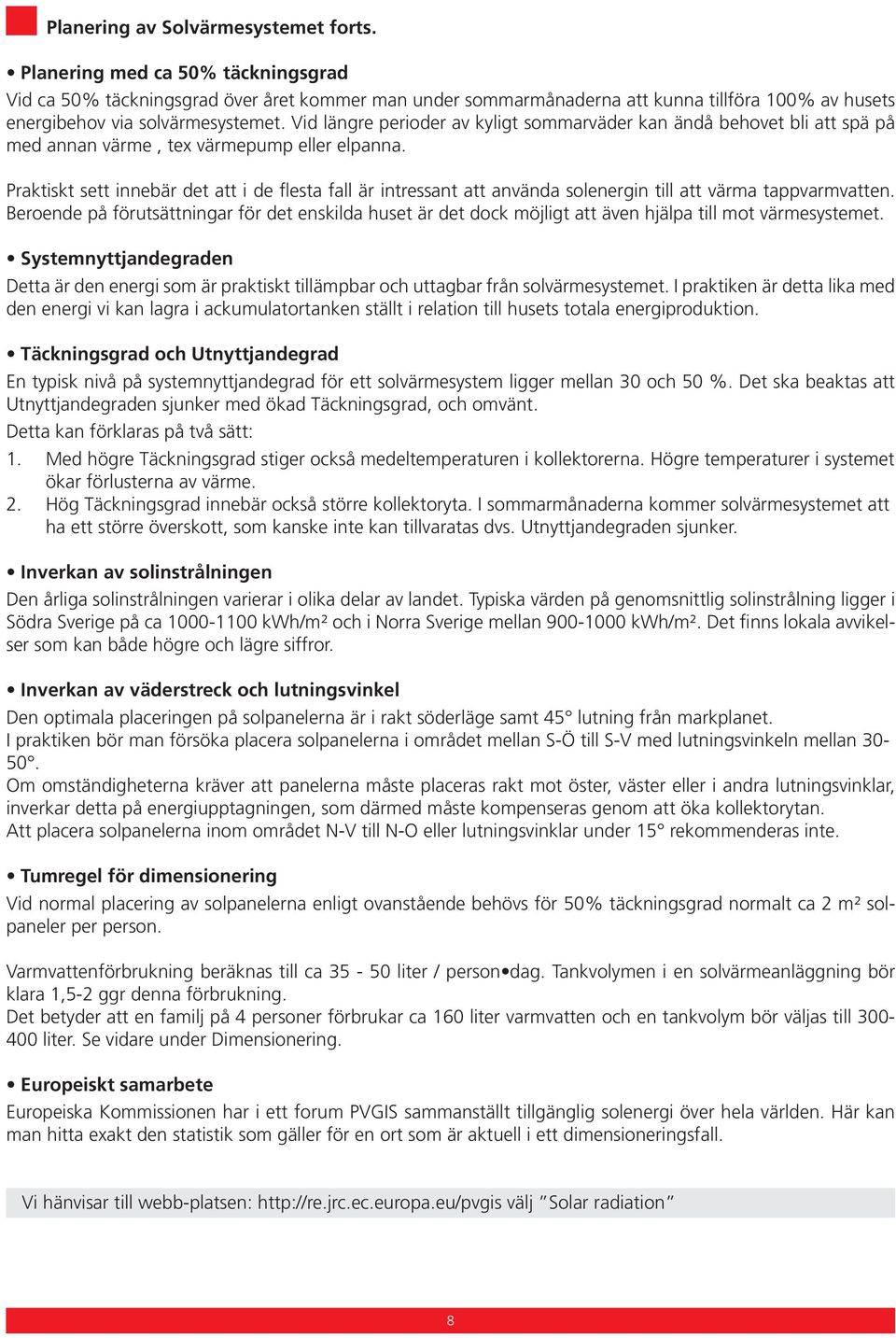 Vid längre perioder av kyligt sommarväder kan ändå behovet bli att spä på med annan värme, tex värmepump eller elpanna.