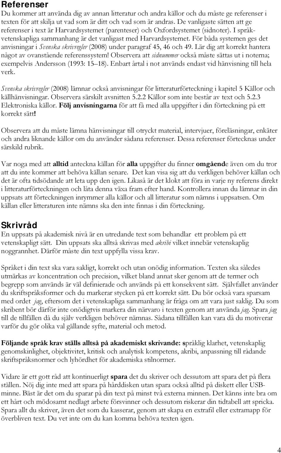 För båda systemen ges det anvisningar i Svenska skrivregler (2008) under paragraf 45, 46 och 49. Lär dig att korrekt hantera något av ovanstående referenssystem!