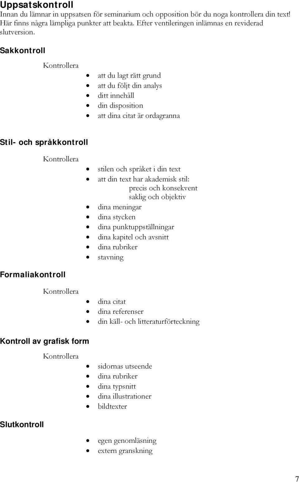 Sakkontroll Kontrollera att du lagt rätt grund att du följt din analys ditt innehåll din disposition att dina citat är ordagranna Stil- och språkkontroll Kontrollera Formaliakontroll Kontrollera