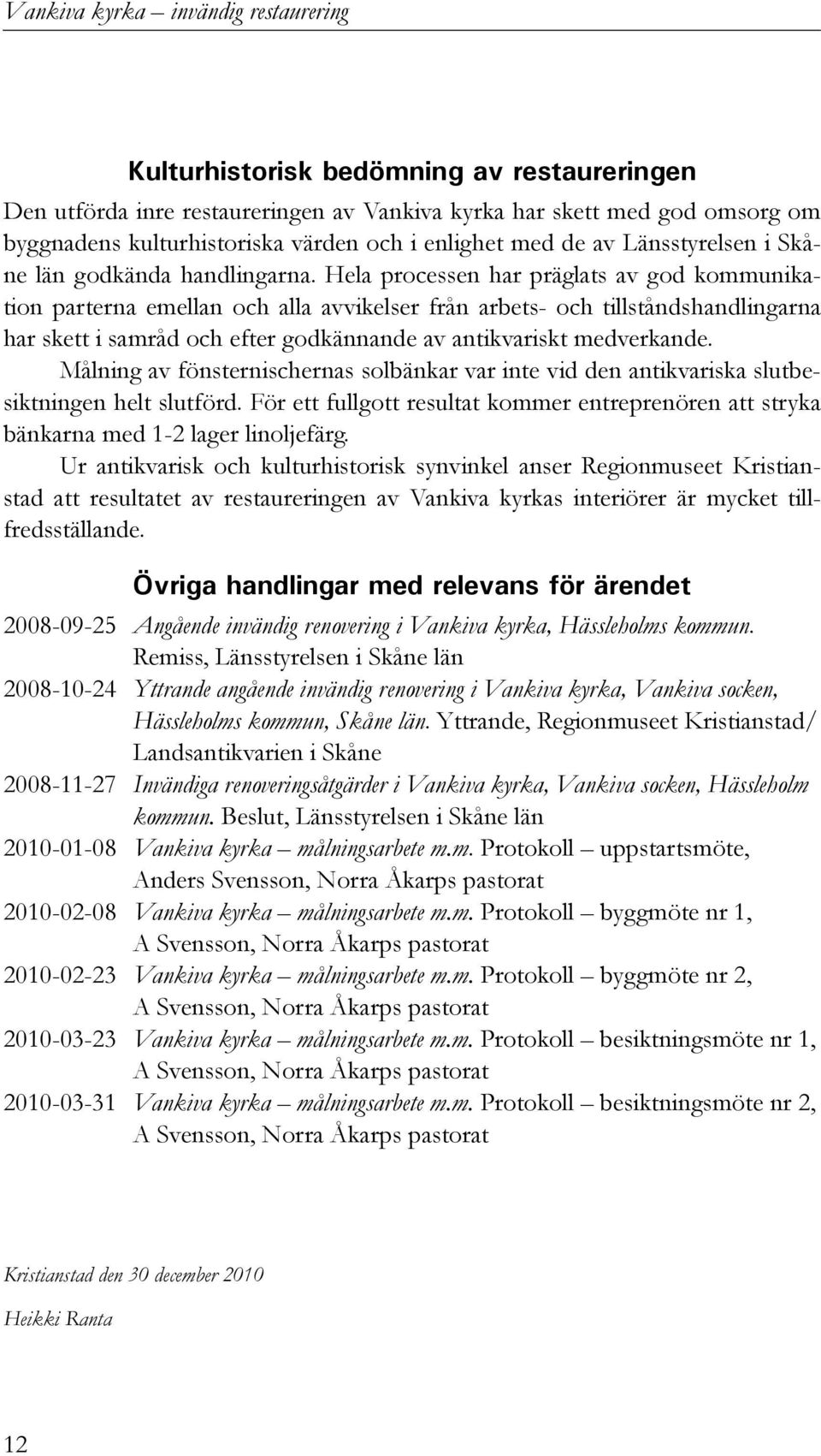 Hela processen har präglats av god kommunikation parterna emellan och alla avvikelser från arbets- och tillståndshandlingarna har skett i samråd och efter godkännande av antikvariskt medverkande.