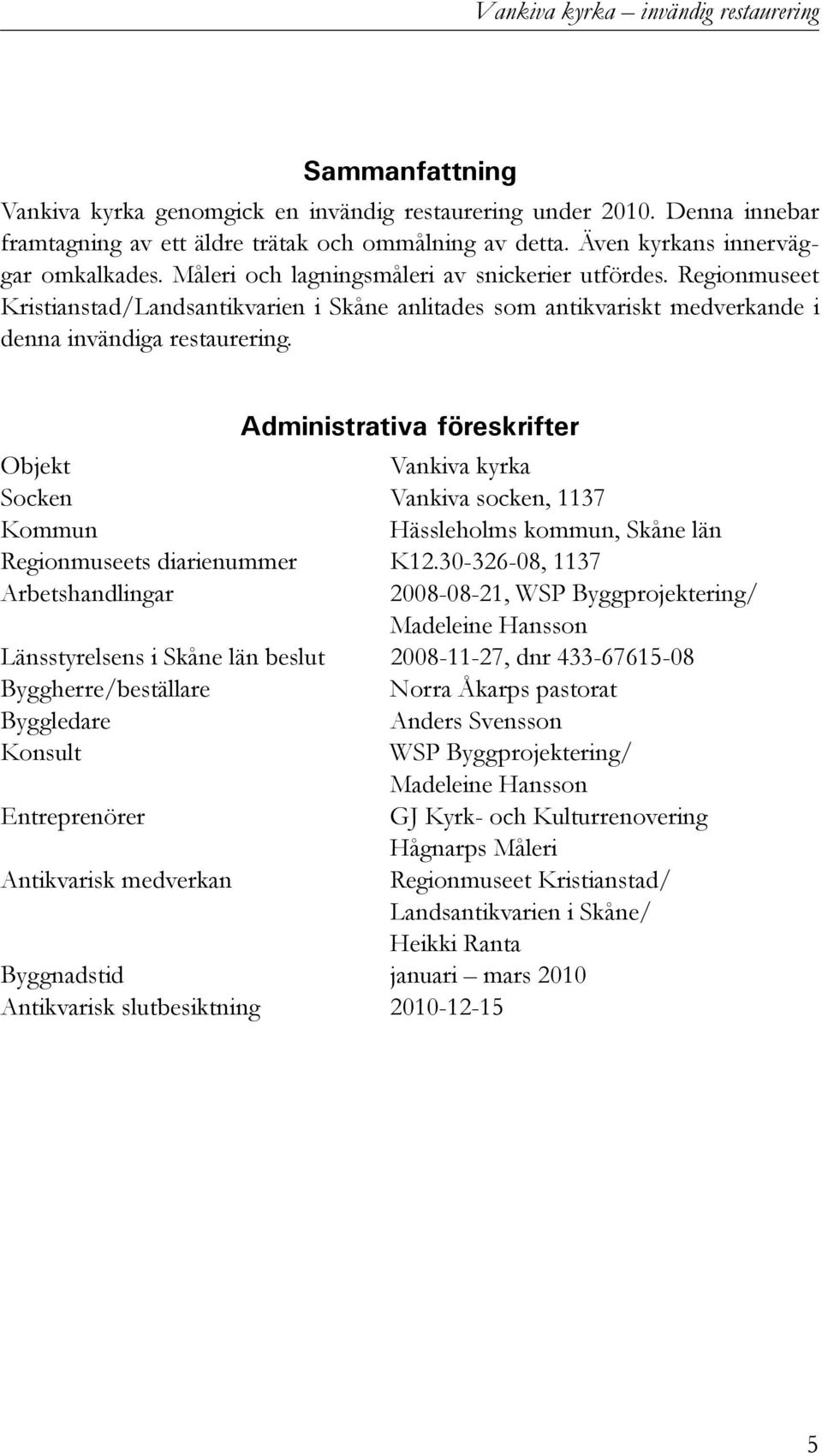 Regionmuseet Kristianstad/Landsantikvarien i Skåne anlitades som antikvariskt medverkande i denna invändiga restaurering.