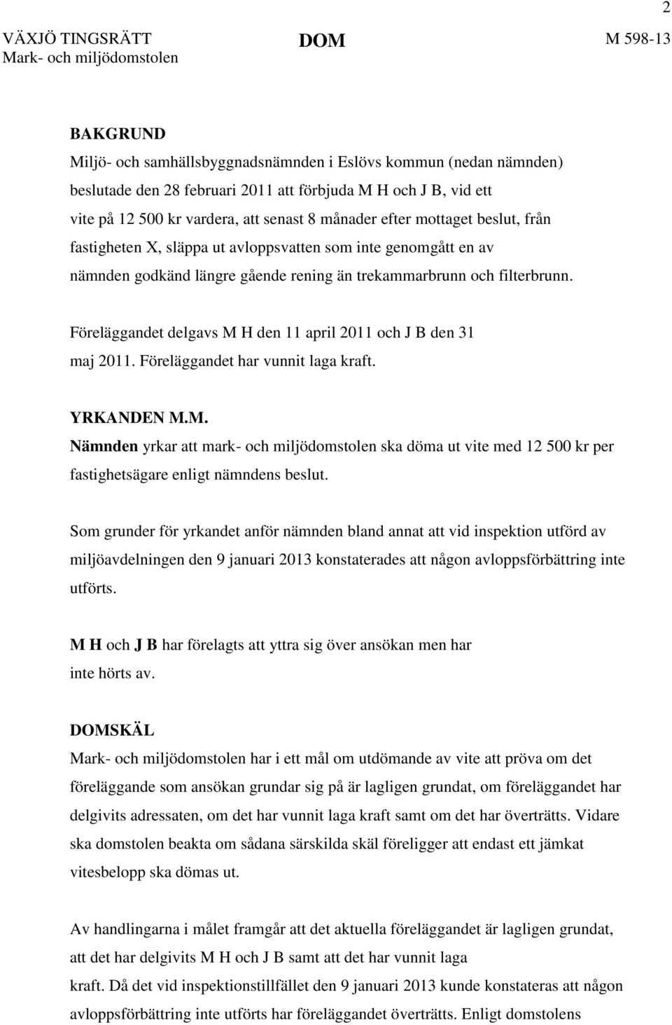 filterbrunn. Föreläggandet delgavs M H den 11 april 2011 och J B den 31 maj 2011. Föreläggandet har vunnit laga kraft. YRKANDEN M.M. Nämnden yrkar att mark- och miljödomstolen ska döma ut vite med 12 500 kr per fastighetsägare enligt nämndens beslut.