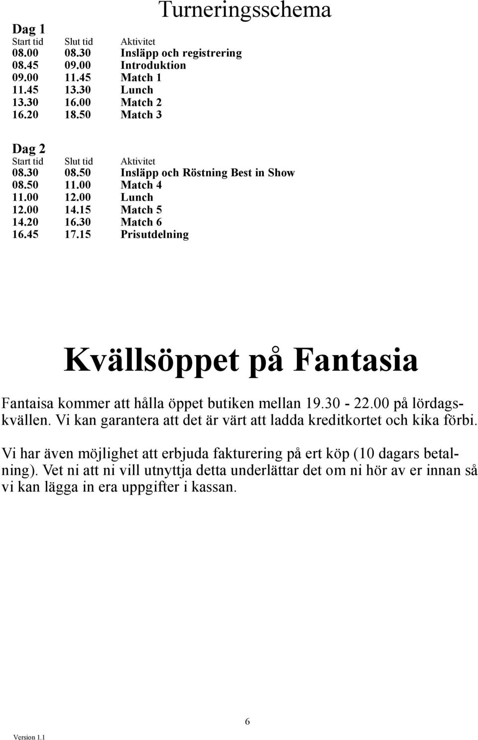 30 Match 6 16.45 17.15 Prisutdelning Kvällsöppet på Fantasia Fantaisa kommer att hålla öppet butiken mellan 19.30-22.00 på lördagskvällen.