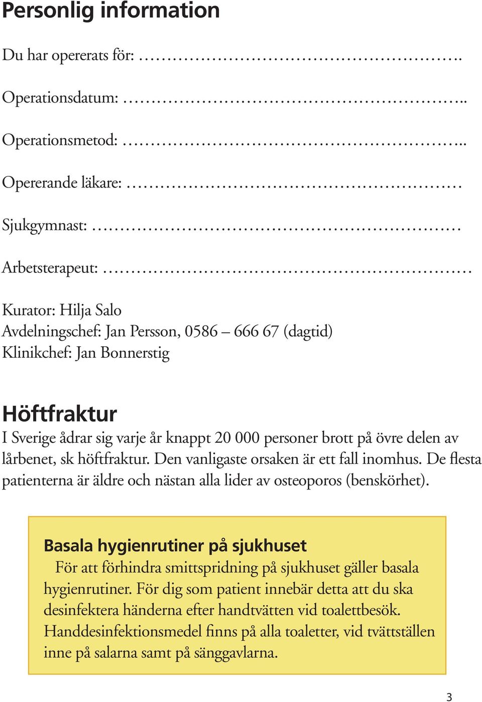 20 000 personer brott på övre delen av lårbenet, sk höftfraktur. Den vanligaste orsaken är ett fall inomhus. De flesta patienterna är äldre och nästan alla lider av osteoporos (benskörhet).