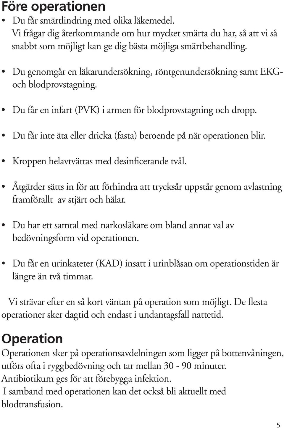 Du får inte äta eller dricka (fasta) beroende på när operationen blir. Kroppen helavtvättas med desinficerande tvål.