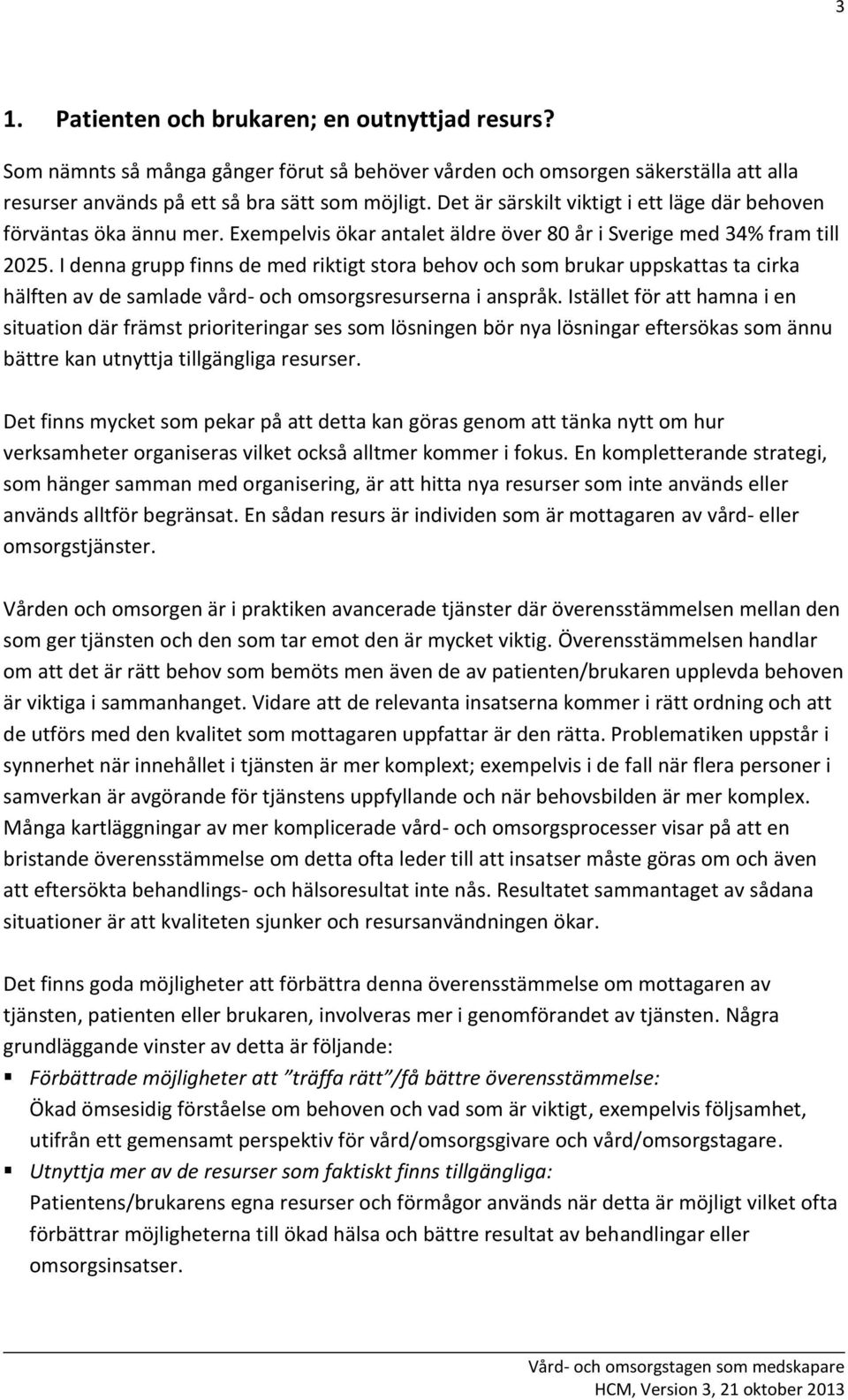 I denna grupp finns de med riktigt stora behov och som brukar uppskattas ta cirka hälften av de samlade vård- och omsorgsresurserna i anspråk.