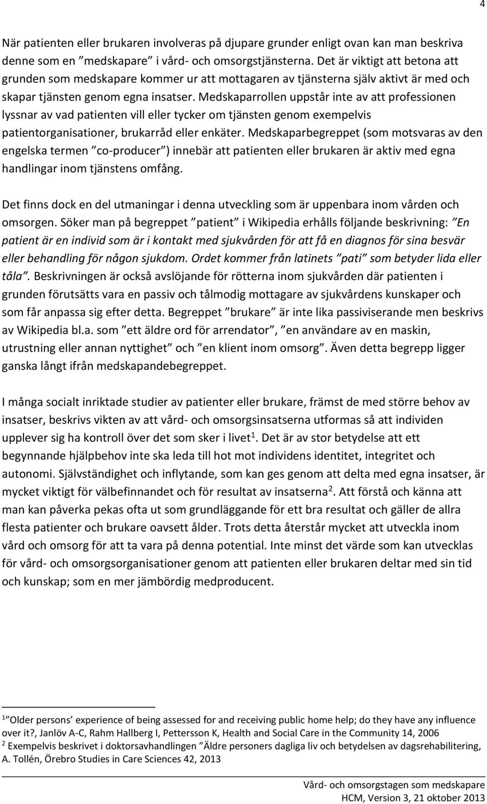 Medskaparrollen uppstår inte av att professionen lyssnar av vad patienten vill eller tycker om tjänsten genom exempelvis patientorganisationer, brukarråd eller enkäter.