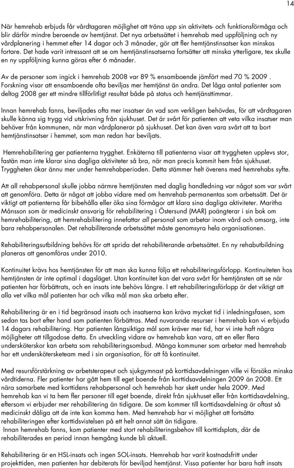 Det hade varit intressant att se om hemtjänstinsatserna fortsätter att minska ytterligare, tex skulle en ny uppföljning kunna göras efter 6 månader.