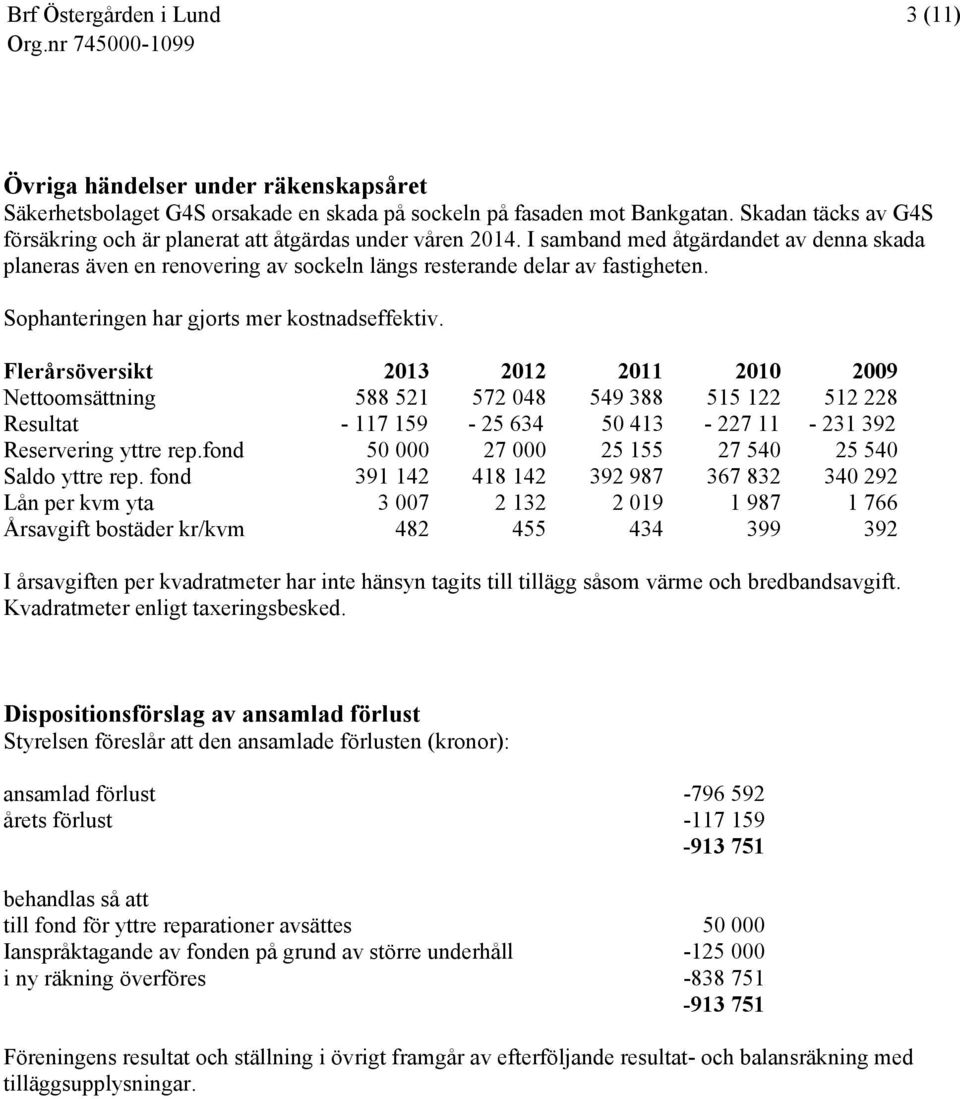 Flerårsöversikt 2011 2010 2009 Nettoomsättning 588 521 572 048 549 388 515 122 512 228 Resultat - 117 159-25 634 50 413-227 11-231 392 Reservering yttre rep.