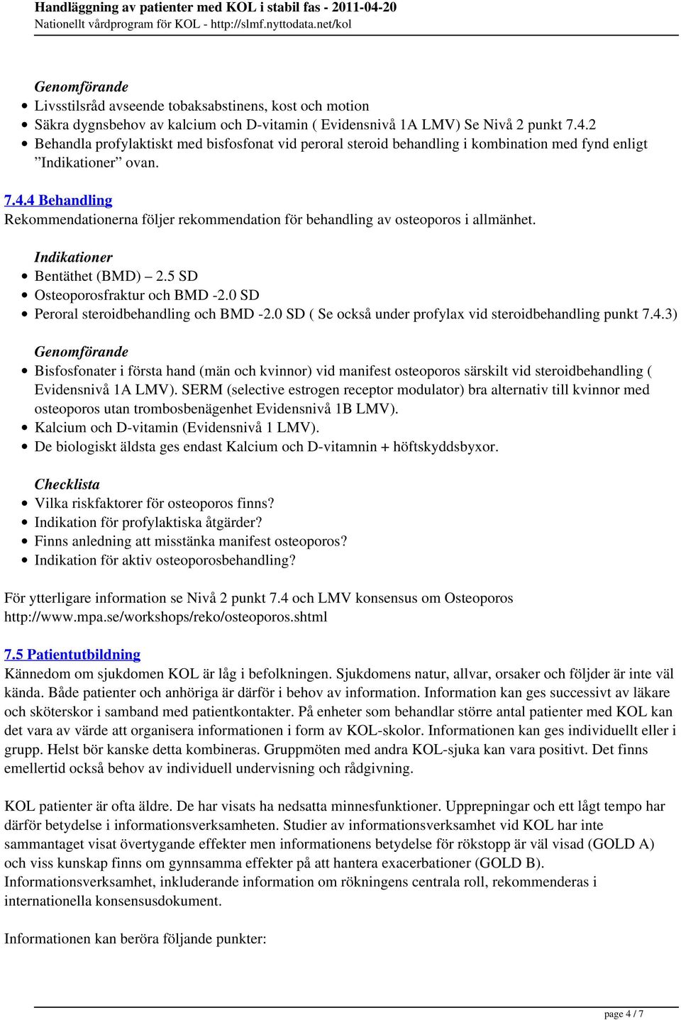 4 Behandling Rekommendationerna följer rekommendation för behandling av osteoporos i allmänhet. Indikationer Bentäthet (BMD) 2.5 SD Osteoporosfraktur och BMD -2.