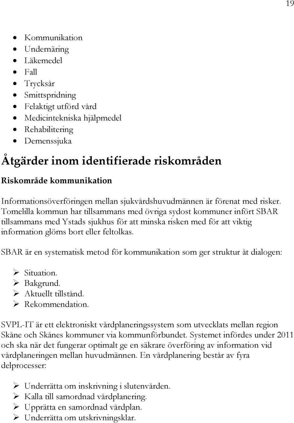 Tomelilla kommun har tillsammans med övriga sydost kommuner infört SBAR tillsammans med Ystads sjukhus för att minska risken med för att viktig information glöms bort eller feltolkas.