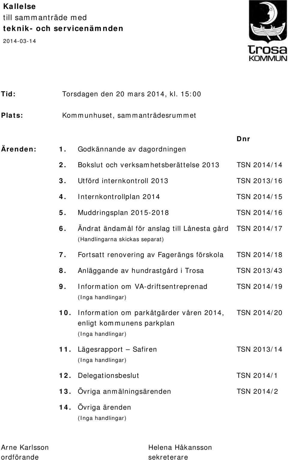 Ändrat ändamål för anslag till Lånesta gård TSN 2014/17 (Handlingarna skickas separat) 7. Fortsatt renovering av Fagerängs förskola TSN 2014/18 8. Anläggande av hundrastgård i Trosa TSN 2013/43 9.
