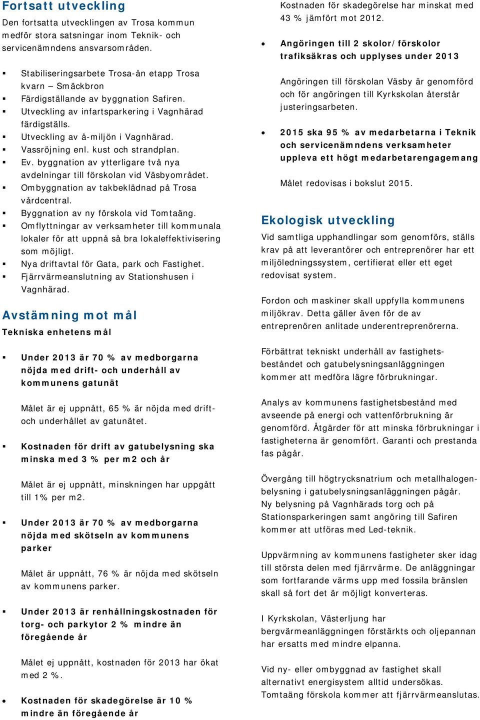 Angöringen till 2 skolor/förskolor trafiksäkras och upplyses under 2013 Stabiliseringsarbete Trosa-ån etapp Trosa kvarn Smäckbron Färdigställande av byggnation Safiren.