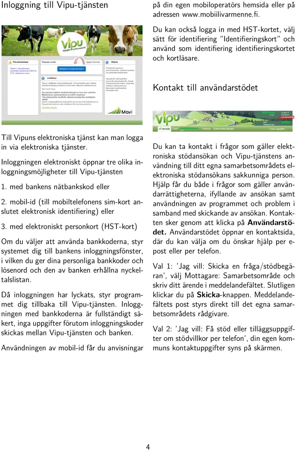 Kontakt till användarstödet Till Vipuns elektroniska tjänst kan man logga in via elektroniska tjänster. Inloggningen elektroniskt öppnar tre olika inloggningsmöjligheter till Vipu-tjänsten 1.