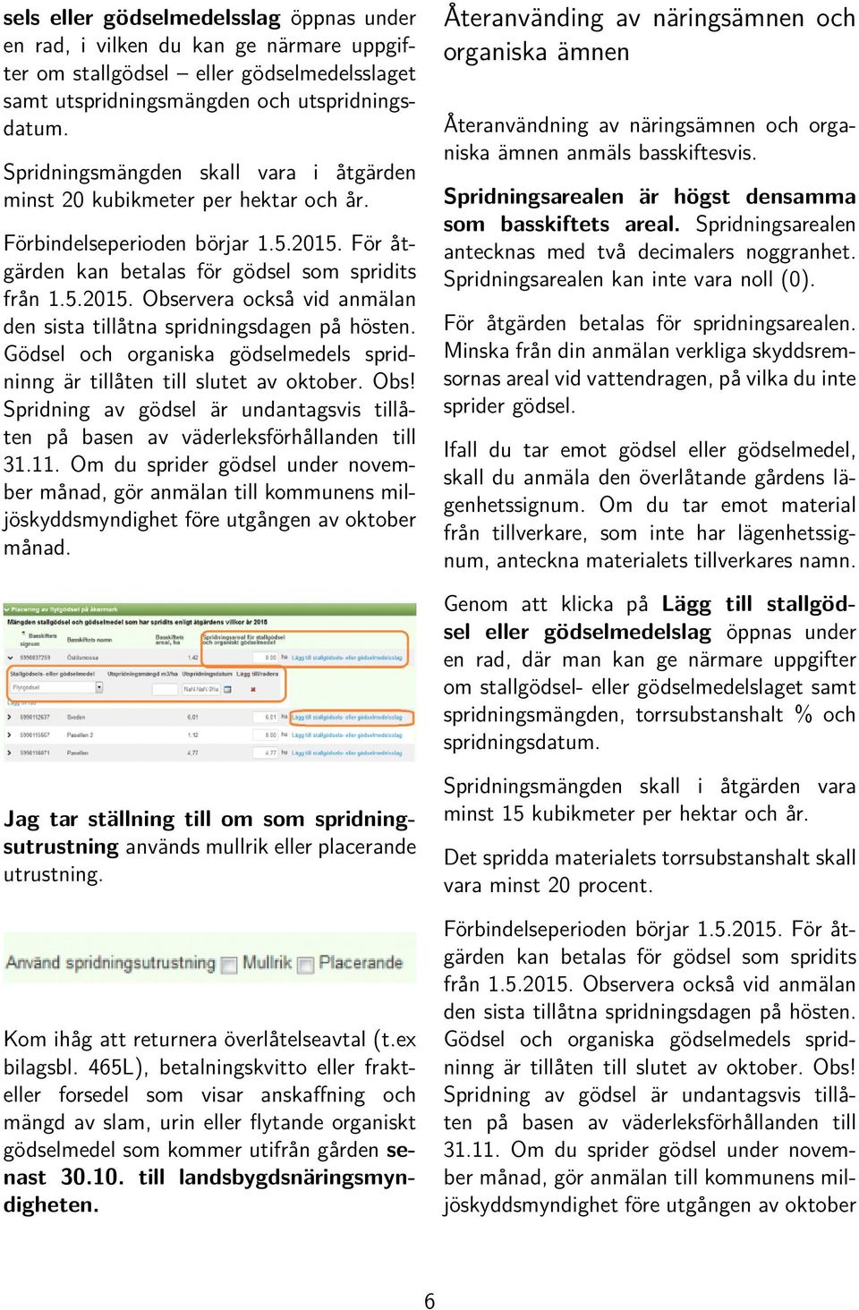 Gödsel och organiska gödselmedels spridninng är tillåten till slutet av oktober. Obs! Spridning av gödsel är undantagsvis tillåten på basen av väderleksförhållanden till 31.11.