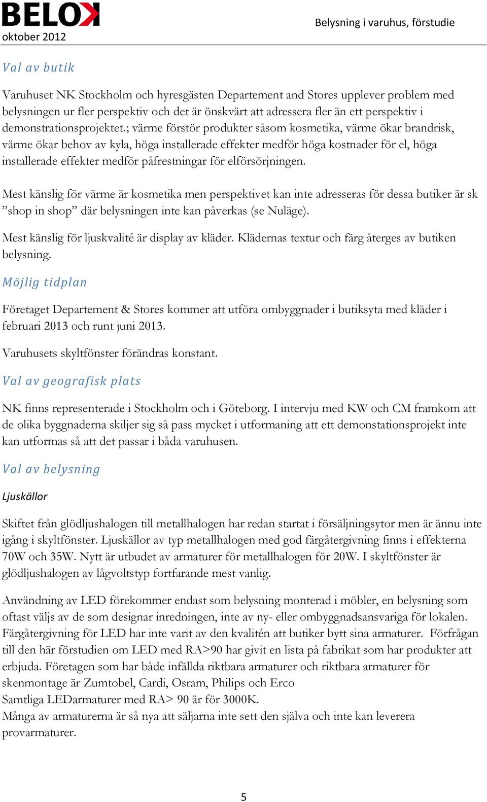 ; värme förstör produkter såsom kosmetika, värme ökar brandrisk, värme ökar behov av kyla, höga installerade effekter medför höga kostnader för el, höga installerade effekter medför påfrestningar för