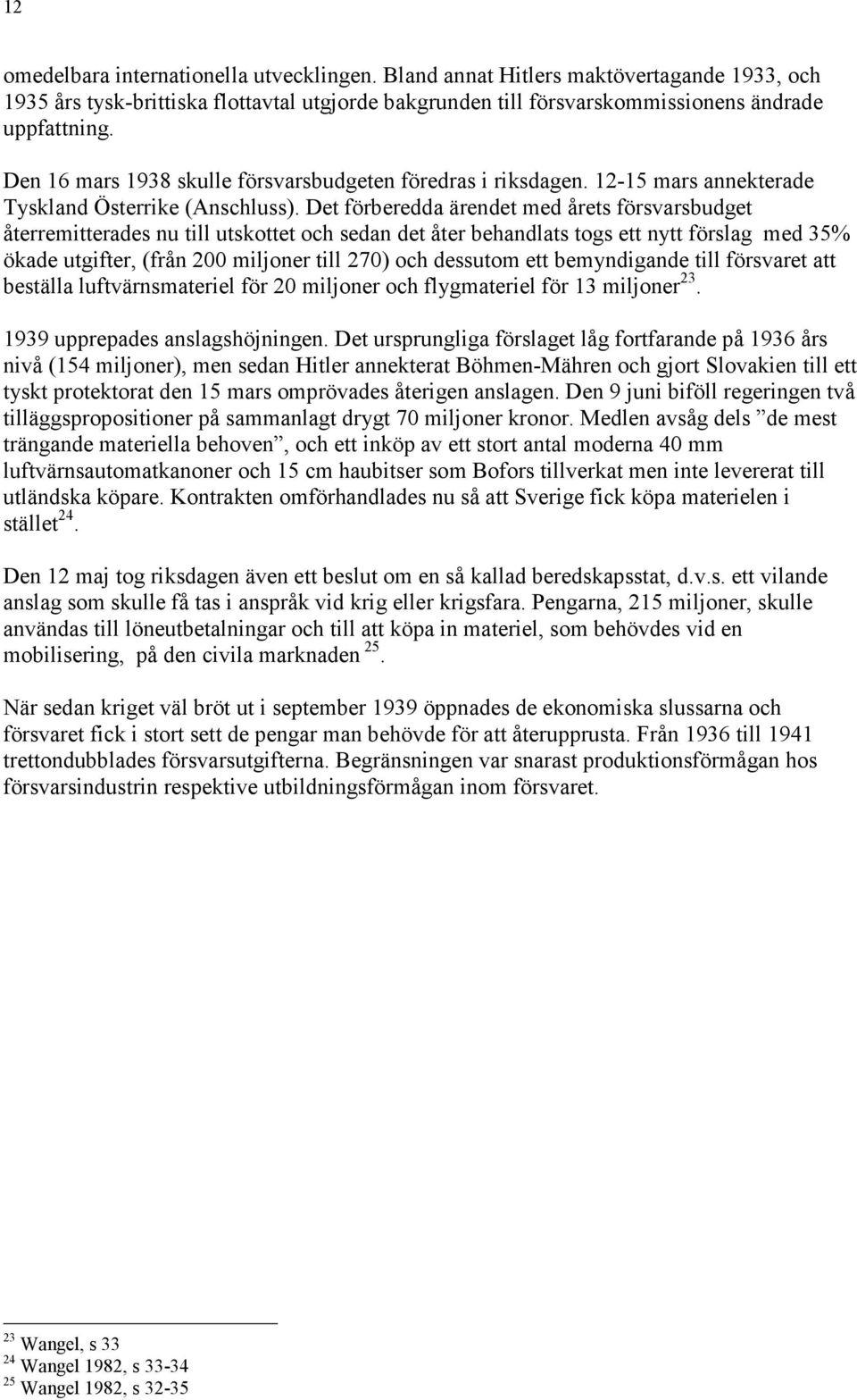 Det förberedda ärendet med årets försvarsbudget återremitterades nu till utskottet och sedan det åter behandlats togs ett nytt förslag med 35% ökade utgifter, (från 200 miljoner till 270) och