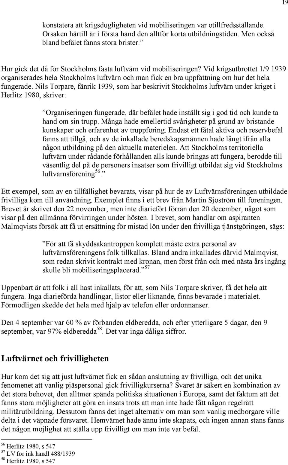 Nils Torpare, fänrik 1939, som har beskrivit Stockholms luftvärn under kriget i Herlitz 1980, skriver: Organiseringen fungerade, där befälet hade inställt sig i god tid och kunde ta hand om sin trupp.