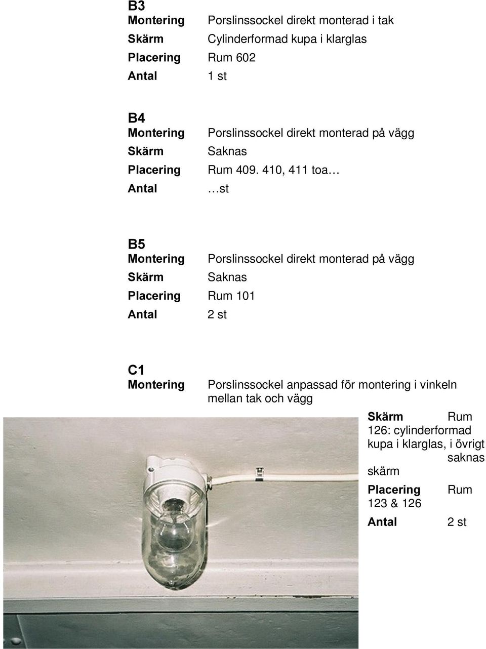 410, 411 toa st % Porslinssockel direkt monterad på vägg 3ODFHULQJ Rum 101 $QWDO 2 st &