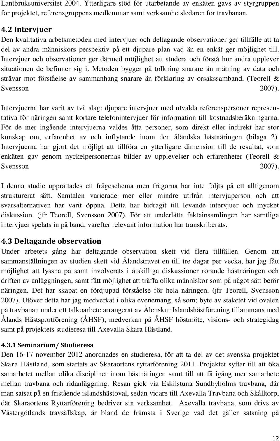 Intervjuer och observationer ger därmed möjlighet att studera och förstå hur andra upplever situationen de befinner sig i.