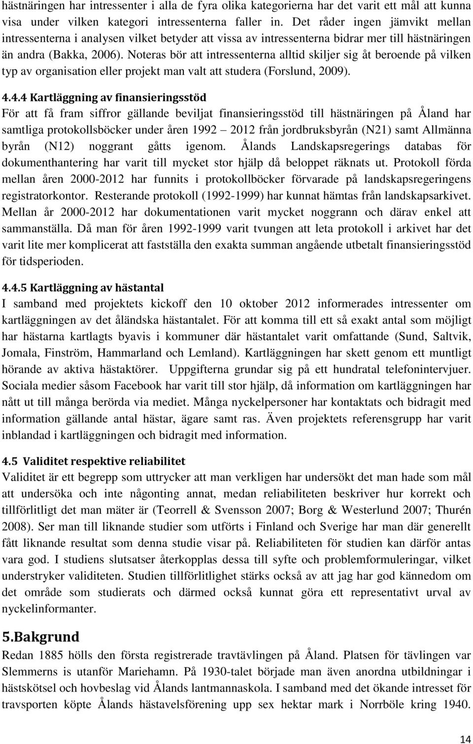 Noteras bör att intressenterna alltid skiljer sig åt beroende på vilken typ av organisation eller projekt man valt att studera (Forslund, 2009). 4.