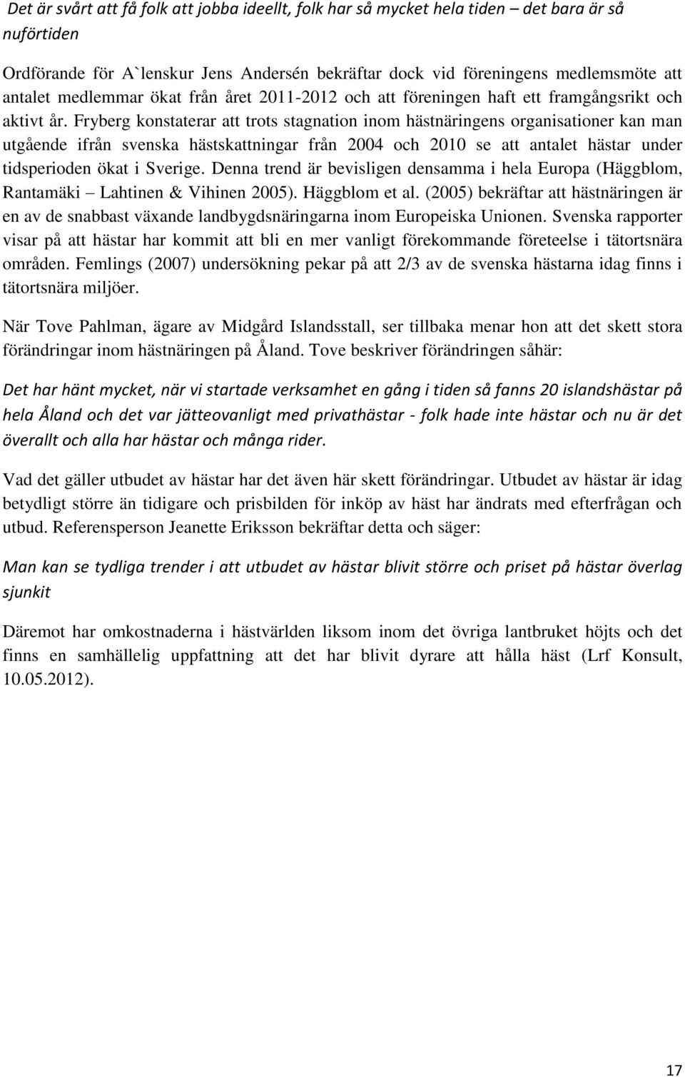 Fryberg konstaterar att trots stagnation inom hästnäringens organisationer kan man utgående ifrån svenska hästskattningar från 2004 och 2010 se att antalet hästar under tidsperioden ökat i Sverige.