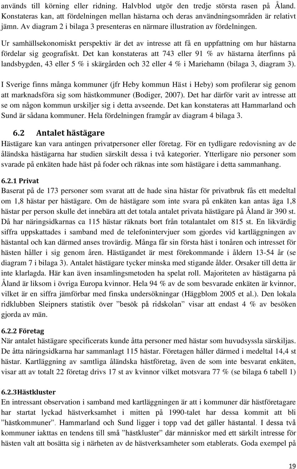 Det kan konstateras att 743 eller 91 % av hästarna återfinns på landsbygden, 43 eller 5 % i skärgården och 32 eller 4 % i Mariehamn (bilaga 3, diagram 3).