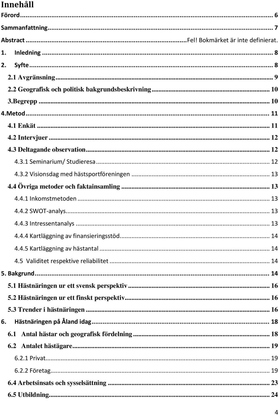 4 Övriga metoder och faktainsamling... 13 4.4.1 Inkomstmetoden... 13 4.4.2 SWOT-analys... 13 4.4.3 Intressentanalys... 13 4.4.4 Kartläggning av finansieringsstöd... 14 4.4.5 Kartläggning av hästantal.