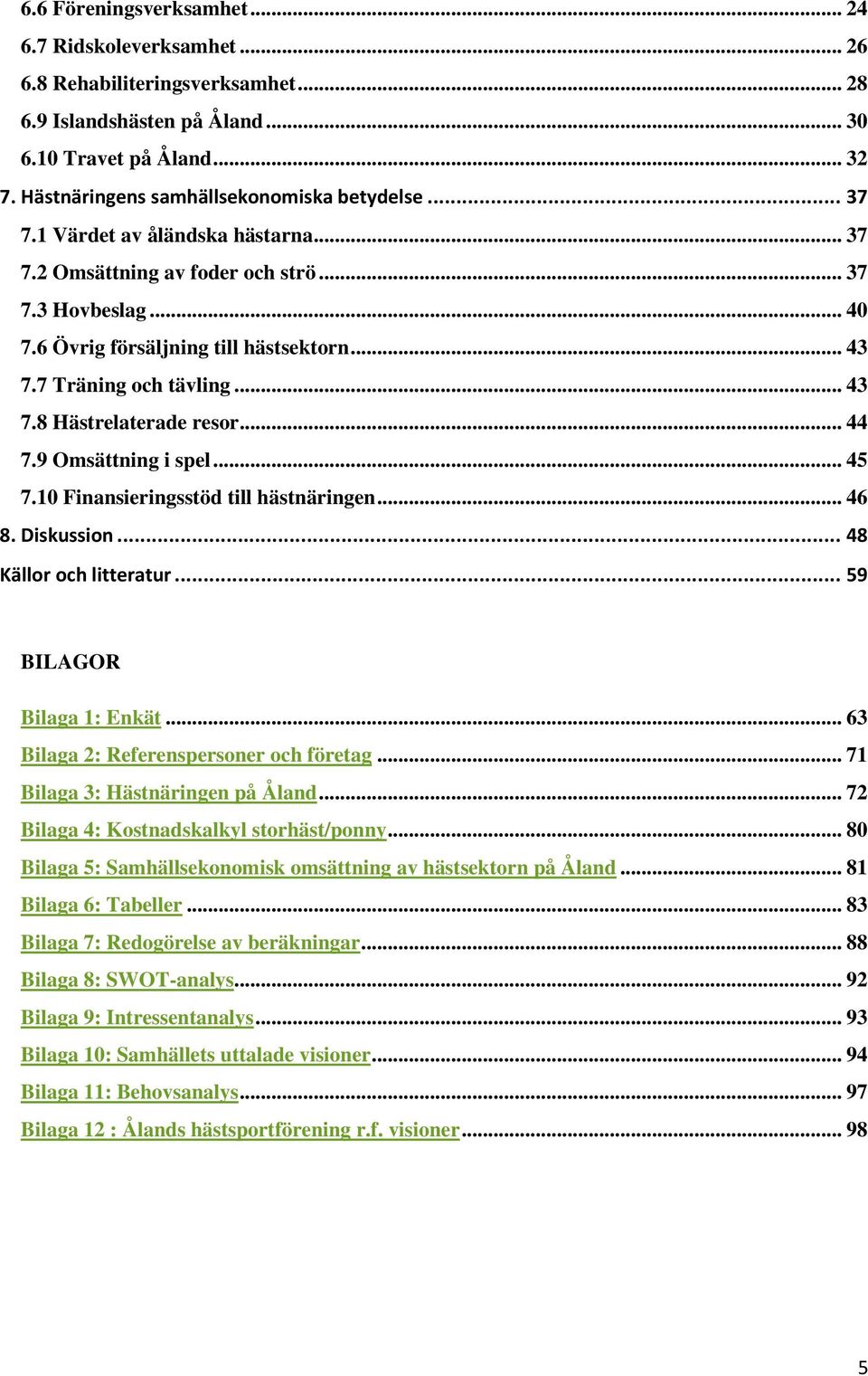 7 Träning och tävling... 43 7.8 Hästrelaterade resor... 44 7.9 Omsättning i spel... 45 7.10 Finansieringsstöd till hästnäringen... 46 8. Diskussion... 48 Källor och litteratur.