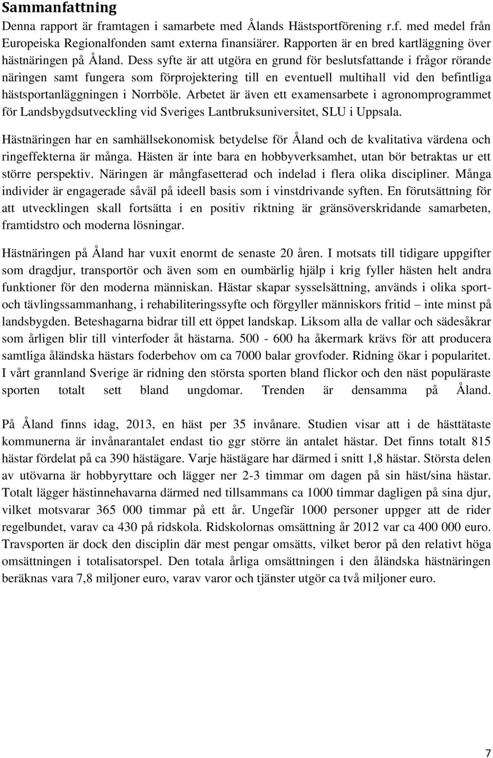 Dess syfte är att utgöra en grund för beslutsfattande i frågor rörande näringen samt fungera som förprojektering till en eventuell multihall vid den befintliga hästsportanläggningen i Norrböle.