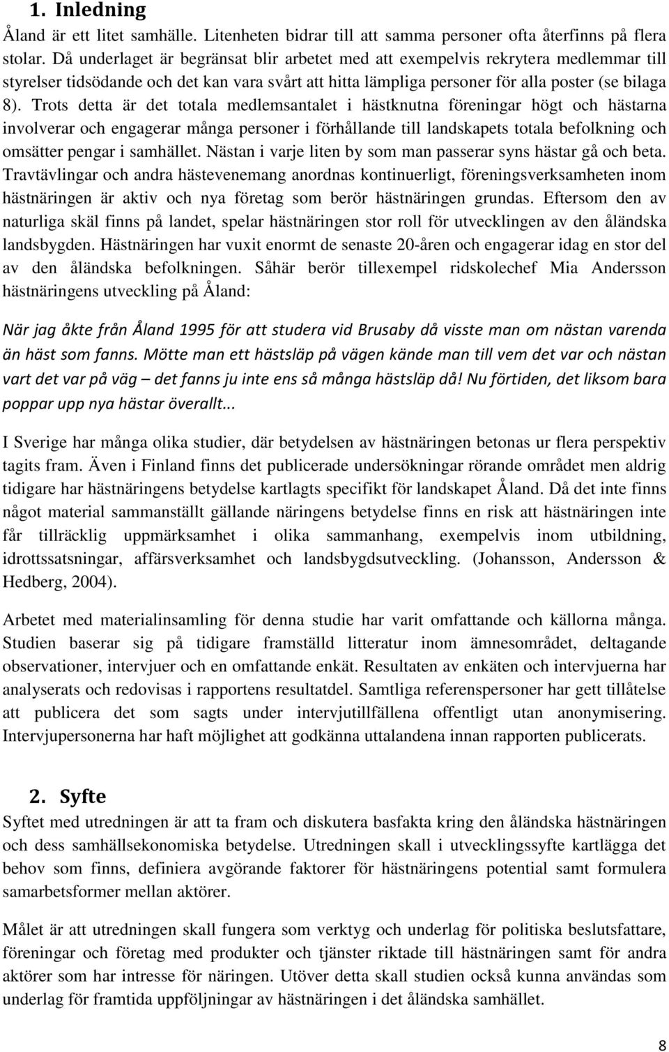 Trots detta är det totala medlemsantalet i hästknutna föreningar högt och hästarna involverar och engagerar många personer i förhållande till landskapets totala befolkning och omsätter pengar i